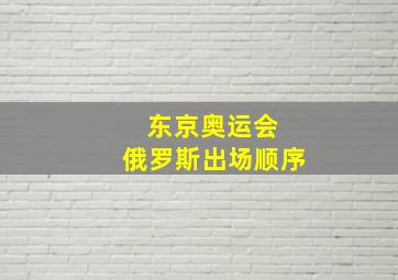 东京奥运会 俄罗斯出场顺序